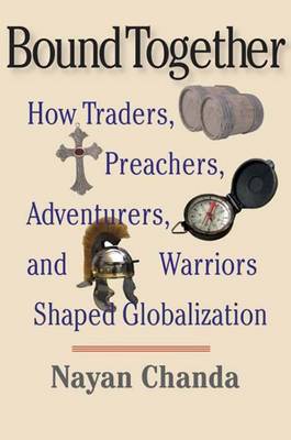 Bound Together: How Traders, Preachers, Adventurers, and Warriors Shaped Globalization - Chanda, Nayan