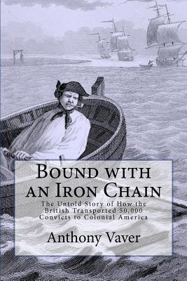 Bound with an Iron Chain: The Untold Story of How the British Transported 50,000 Convicts to Colonial America - Vaver, Anthony