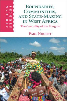 Boundaries, Communities and State-Making in West Africa: The Centrality of the Margins - Nugent, Paul
