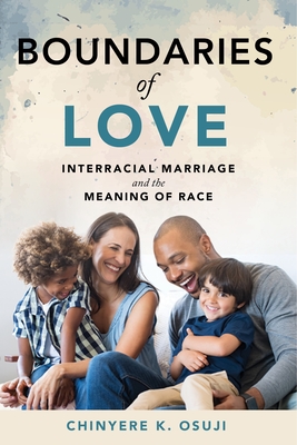 Boundaries of Love: Interracial Marriage and the Meaning of Race - Osuji, Chinyere K