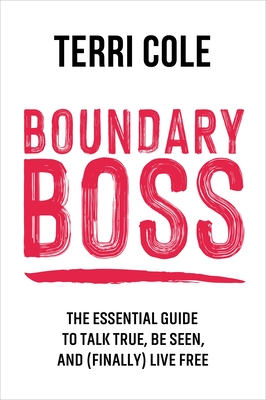 Boundary Boss: The Essential Guide to Talk True, Be Seen, and (Finally) Live Free - Cole, Terri