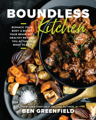 Boundless Kitchen: Biohack Your Body & Boost Your Brain with Healthy Recipes You Actually Want to Eat - Greenfield, Ben