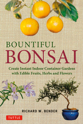 Bountiful Bonsai: Create Instant Indoor Container Gardens with Edible Fruits, Herbs and Flowers - Bender, Richard W