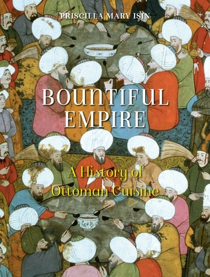 Bountiful Empire: A History of Ottoman Cuisine - Isin, Priscilla Mary