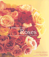 Bouquet of Roses: Glorious Arrangements for All Occasions - Chynoweth, Kate (Text by), and Cushner, Susie (Photographer), and Wressel, Christina