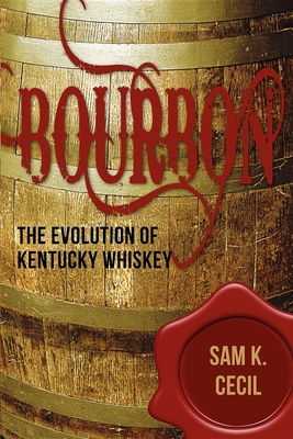 Bourbon: The Evolution of Kentucky Whiskey - Cecil, Sam K