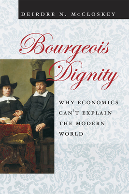 Bourgeois Dignity: Why Economics Can't Explain the Modern World - McCloskey, Deirdre Nansen