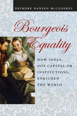 Bourgeois Equality: How Ideas, Not Capital or Institutions, Enriched the World - McCloskey, Deirdre Nansen