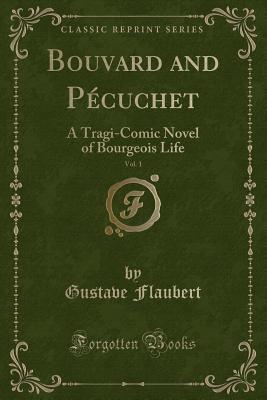 Bouvard and Pcuchet, Vol. 1: A Tragi-Comic Novel of Bourgeois Life (Classic Reprint) - Flaubert, Gustave