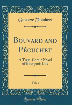 Bouvard and Pcuchet, Vol. 1: A Tragi-Comic Novel of Bourgeois Life (Classic Reprint) - Flaubert, Gustave