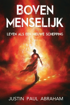 Bovenmenselijk: Leven als een nieuwe schepping - Abraham, Justin Paul, and Montijn, Ronald (Translated by)