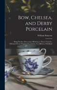 Bow, Chelsea, and Derby Porcelain: Being Further Information Relating to These Factories, Obtained From Original Documents, not Hitherto Published