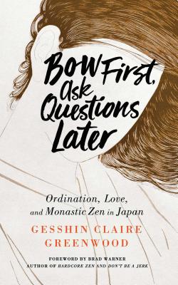 Bow First, Ask Questions Later: Ordination, Love, and Monastic Zen in Japan - Greenwood, Gesshin Claire, and Warner, Brad (Foreword by)