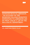 Bowdoin Boys in Labrador.: An Account of the Bowdoin College Scientific Expedition to Labrador Led by Prof. Leslie A. Lee of the Biological Department - Cilley, Jr Jonathan Prince