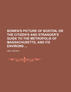 Bowen's Picture of Boston, or the Citizen's and Stranger's Guide to the Metropolis of Massachusetts, and Its Environs