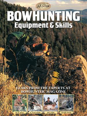 Bowhunting Equipment & Skills: Learn from the Experts at Bowhunter Magazine - James, M R, and Asbell, G Fred, and Holt, Dave
