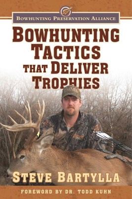 Bowhunting Tactics That Deliver Trophies: A Guide to Finding and Taking Monster Whitetail Bucks - Bartylla, Steve, and Kuhn, Todd A (Foreword by)