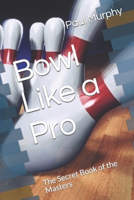 Bowl Like a Pro: The Secret Book of the Masters - Murphy, Paul