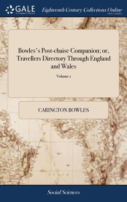 Bowles's Post-chaise Companion; or, Travellers Directory Through England and Wales: Being an Actual Survey of all the ... Roads, ... Together With the Circuits of the Judges of 2; Volume 1 - Bowles, Carington