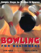 Bowling for Beginners: Simple Steps to Strikes & Spares - Nace, Don, and Curtis, Bruce, Dr. (Photographer)
