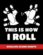 Bowling Score Sheets: Scoring Journal Notebook For Bowlers Record Keeper Log Book 200 Games League Score Saver Bowling Night This Is How I Roll Bowling Ball & Pins Cover