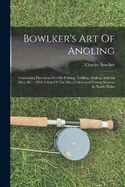 Bowlker's Art Of Angling: Containing Directions For Fly-fishing, Trolling, Making Artficial Flies, &c.: With A List Of The Most Celebrated Fishing Stations In North Wales