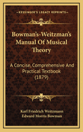 Bowman's-Weitzman's Manual of Musical Theory. a Concise, Comprehensive and Practical Text-Book on the Science of Music