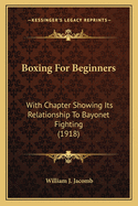 Boxing For Beginners: With Chapter Showing Its Relationship To Bayonet Fighting (1918)