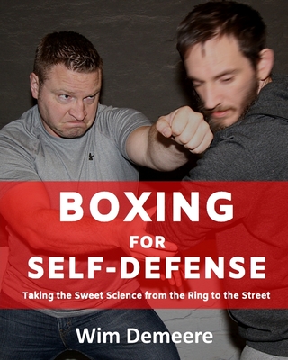 Boxing for Self-Defense: Taking the Sweet Science from the Ring to the Street - Demeere, Wim