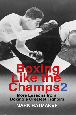 Boxing Like the Champs 2: More Lessons from Boxing's Greatest Fighters - Hatmaker, Mark