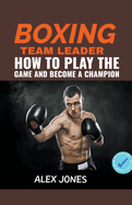 Boxing Team Leader: How To Play The Game And Become A Champion