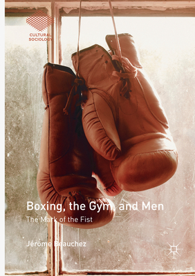 Boxing, the Gym, and Men: The Mark of the Fist - Beauchez, Jrme