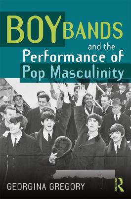 Boy Bands and the Performance of Pop Masculinity - Gregory, Georgina