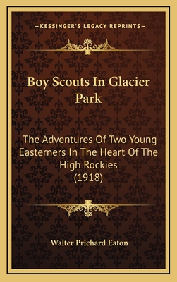 Boy Scouts In Glacier Park: The Adventures Of Two Young Easterners In The Heart Of The High Rockies (1918) - Eaton, Walter Prichard