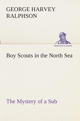 Boy Scouts in the North Sea The Mystery of a Sub - Ralphson, G Harvey (George Harvey)