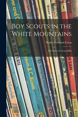 Boy Scouts in the White Mountains; the Story of a Long Hike - Eaton, Walter Prichard 1878-1957