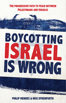 Boycotting Israel is Wrong: The progressive path to peace between Palestinians and Israelis - Mendes, Philip, and Dyrenfurth, Nick