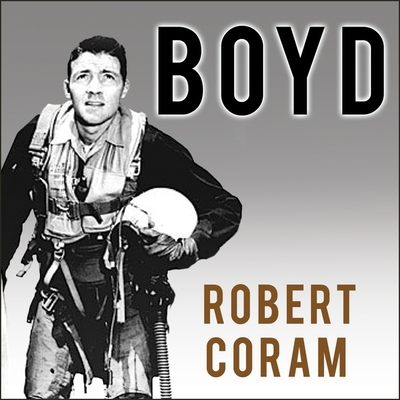 Boyd: The Fighter Pilot Who Changed the Art of War - Coram, Robert, and Lawlor, Patrick Girard (Read by)