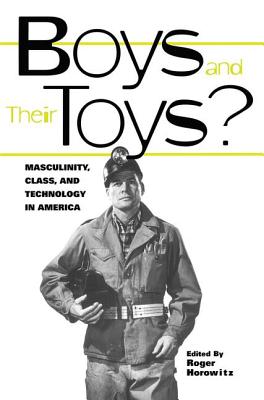 Boys and Their Toys?: Masculinity, Technology, and Class in America - Horowitz, Roger, Dr. (Editor)