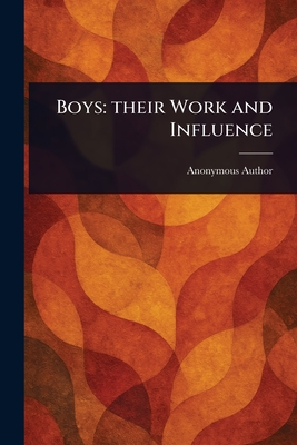 Boys: Their Work and Influence - Anonymous