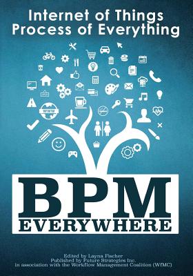 BPM Everywhere: Internet of Things, Process of Everything - Keith, Swenson, and Surendra, Reddy, and Peter, Fingar
