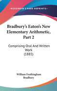 Bradbury's Eaton's New Elementary Arithmetic, Part 2: Comprising Oral and Written Work (1885)