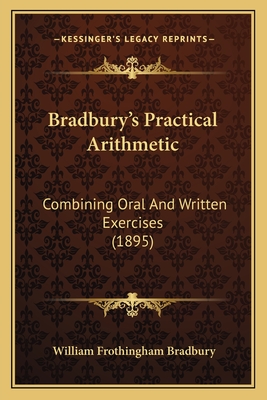 Bradbury's Practical Arithmetic: Combining Oral And Written Exercises (1895) - Bradbury, William Frothingham