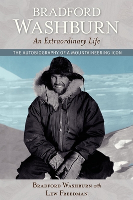 Bradford Washburn, an Extraordinary Life: The Autobiography of a Mountaineering Icon - Washburn, Bradford, and Freedman, Lew (Contributions by)