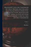 Bradshaw"s Shilling Handbook Of Great Britain And Ireland, Illustrated With Superb-steel Engraved Views, Maps & Plans Of Towns In Four Sections Each Forming A Special And Distinct Handbook; Volume 1