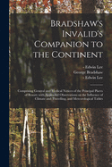 Bradshaw's Invalid's Companion to the Continent [electronic Resource]: Comprising General and Medical Notices of the Principal Places of Resort; With Appended Observations on the Influence of Climate and Travelling, and Meteorological Tables