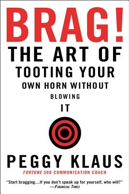 Brag!: The Art of Tooting Your Own Horn Without Blowing It - Klaus, Peggy