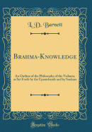 Brahma-Knowledge: An Outline of the Philosophy of the Vedanta, as Set Forth by the Upanishands and by Sankara (Classic Reprint)