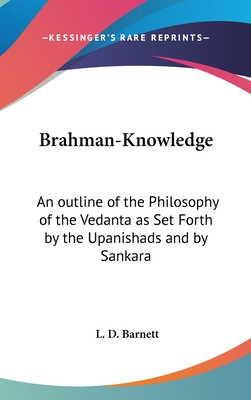 Brahman-Knowledge: An outline of the Philosophy of the Vedanta as Set Forth by the Upanishads and by Sankara - Barnett, L D