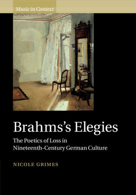 Brahms's Elegies: The Poetics of Loss in Nineteenth-Century German Culture - Grimes, Nicole